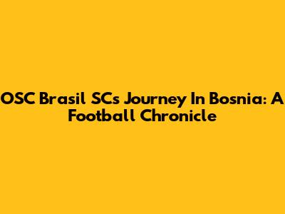 OSC Brasil SC's Journey In Bosnia: A Football Chronicle