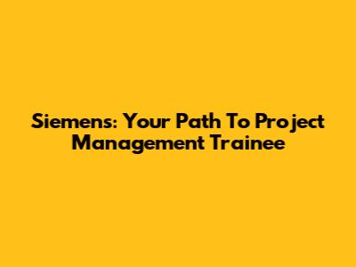 Siemens: Your Path To Project Management Trainee